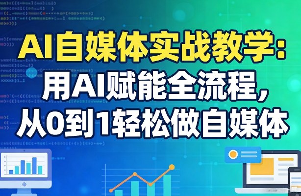 AI自媒体实战教学：用AI赋能全流程，从0到1轻松做自媒体-小白项目网