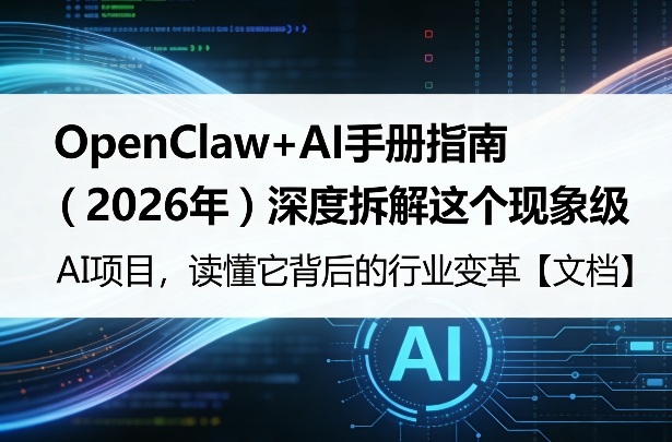 OpenClaw+AI手册指南（2026年）深度拆解这个现象级AI项目，读懂它背后的行业变革【文档】-小白项目网
