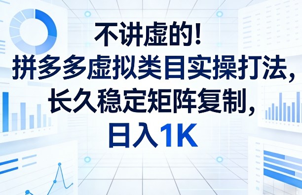 不讲虚的！拼多多虚拟类目实操打法，长久稳定矩阵复制，日入1K【揭秘】-小白项目网
