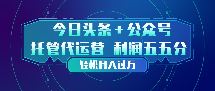 头条加公众号 托管代运营 利润分成模式 轻松月入过万-怪兽网创俱乐部