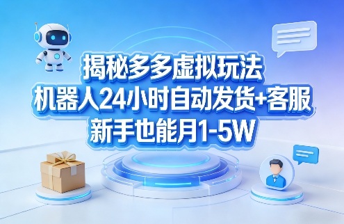 揭秘多多虚拟玩法，机器人24小时自动发货+客服，新手也能月1-5W！-皓哥创业笔记