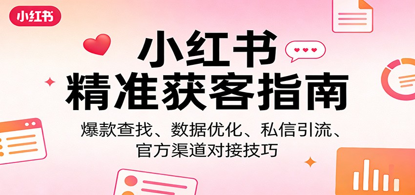 小红书精准获客指南：爆款查找、数据优化、私信引流、官方渠道对接技巧-怪兽网创俱乐部