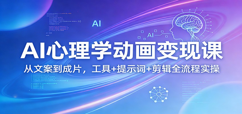 AI心理学动画变现课：从文案到成片，工具+提示词+剪辑全流程实操-怪兽网创俱乐部