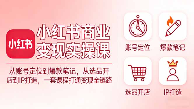 小红书商业变现实操课：从账号定位到爆款笔记，从选品开店到IP打造，一套课程打通变现全链路-怪兽网创俱乐部
