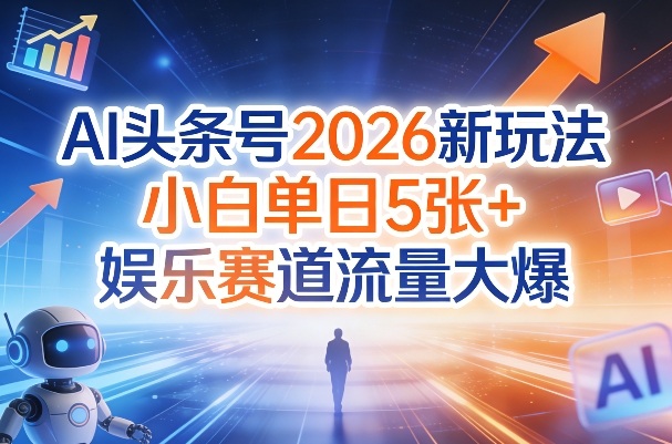 AI头条号2026新玩法，小白单日5张+，娱乐赛道流量大爆-副业资源网