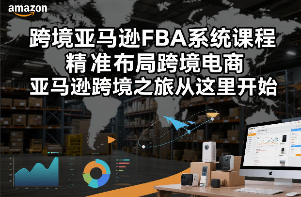 跨境亚马逊FBA系统课程，精准布局跨境电商，亚马逊跨境之旅从这里开始(更新)-怪兽网创俱乐部