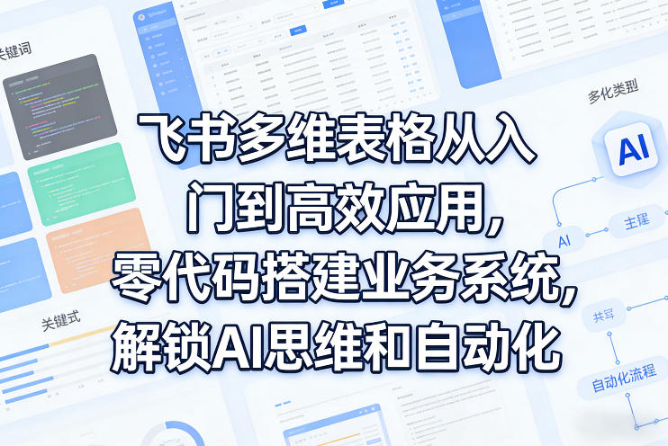 飞书多维表格从入门到高效应用，零代码搭建业务系统，解锁AI思维和自动化-怪兽网创俱乐部