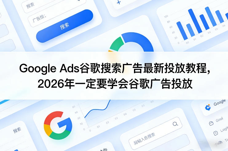 Google Ads谷歌搜索广告最新投放教程，2026年一定要学会谷歌广告投放-副业资源网