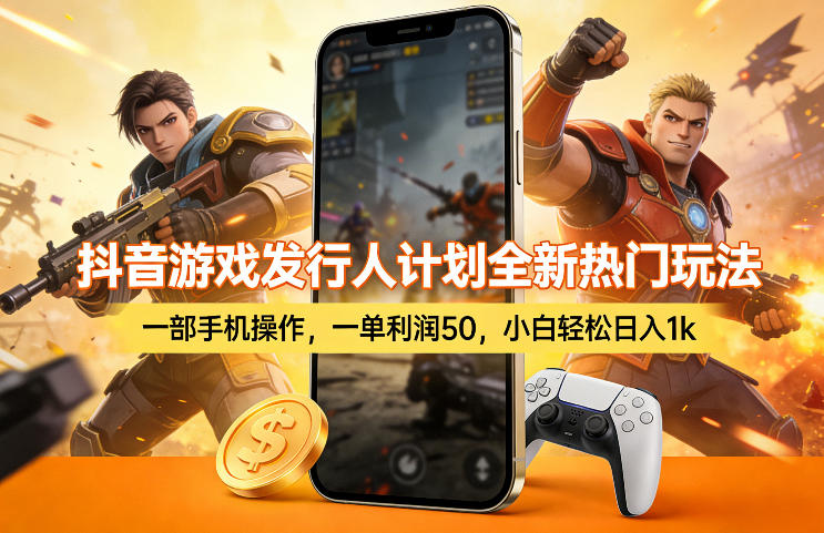 抖音游戏发行人计划全新热门玩法，一部手机操作，一单利润50，小白轻松日入1k【揭秘】-怪兽网创俱乐部