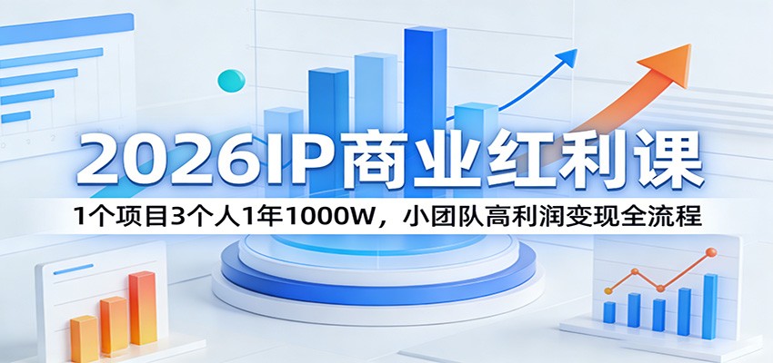 2026IP商业红利课：1个项目3个人1年1000W，小团队高利润变现全流程-小白项目网