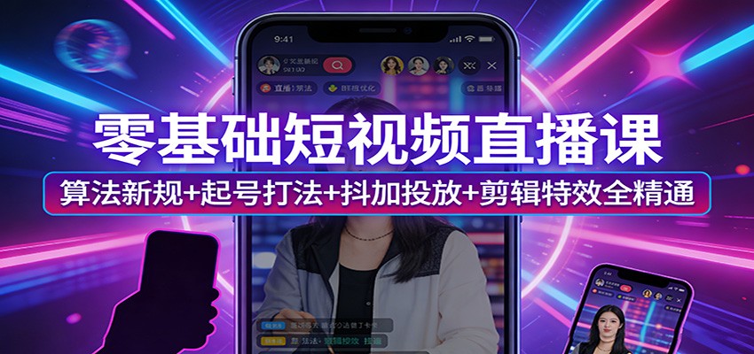 零基础短视频直播课：算法新规+起号打法+抖加投放+剪辑特效全精通-小白项目网