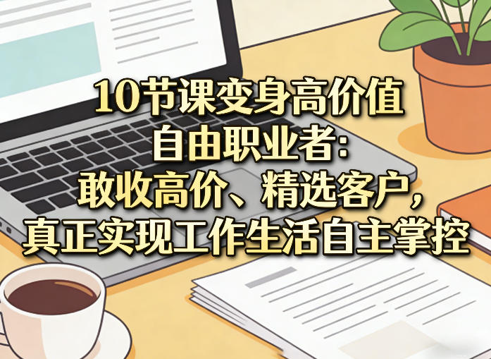 10节课变身高价值自由职业者：敢收高价、精选客户，真正实现工作生活自主掌控-邪修侠 - 演示