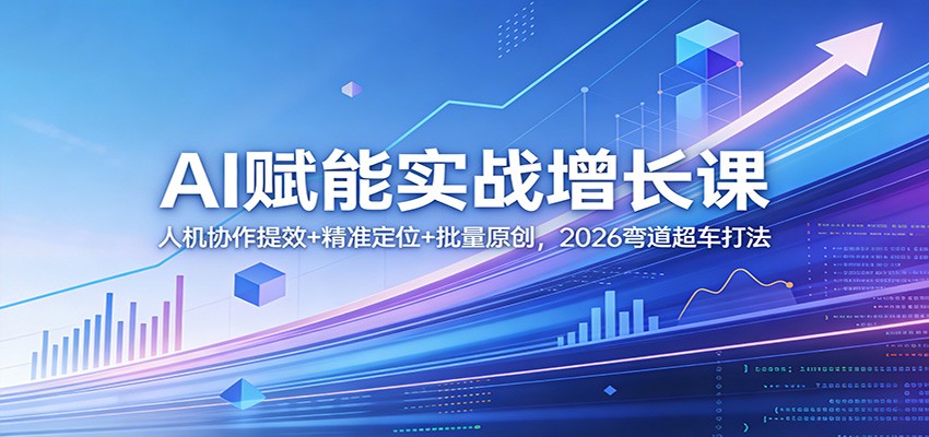 AI赋能实战增长课：人机协作提效+精准定位+批量原创，2026弯道超车打法-怪兽网创俱乐部