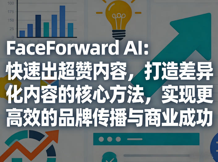 FaceForward AI：快速出超赞内容，打造差异化内容的核心方法，实现更高效的品牌传播与商业成功-怪兽网创俱乐部