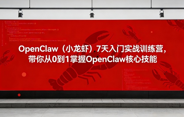 OpenClaw（小龙虾）7天入门实战训练营，带你从0到1掌握OpenClaw核心技能（更新）-皓哥创业笔记