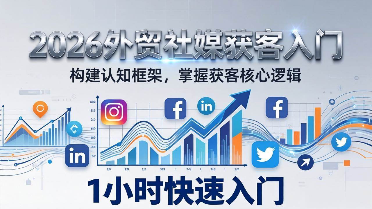 （17672期）2026 外贸社媒获客入门：1小时搭建认知框架，新手快速开启社媒获客之路-副业资源网