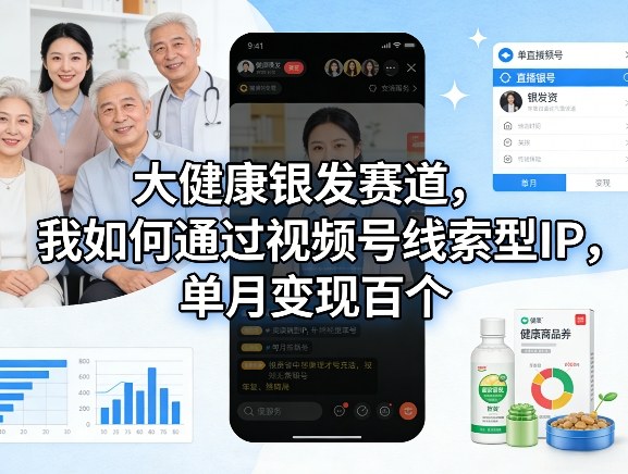 大健康银发赛道,我如何通过视频号线索型IP,单月变现百个 大健康银发赛道,我如何通过视频号线索型IP,单月变现百个