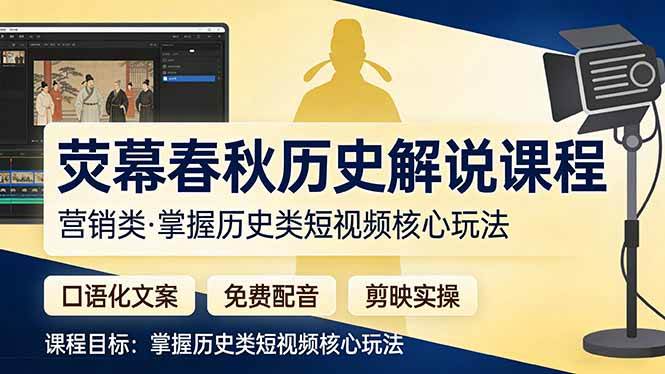 （17686期）荧幕春秋历史(营销类）解说课程：口语化文案+免费配音+剪映实操，掌握历史类短视频核心玩法-小白项目网