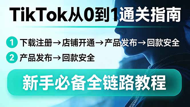 TikTok从0到1通关指南：下载注册→店铺开通→产品发布→回款安全，新手必备全链路教程-怪兽网创俱乐部