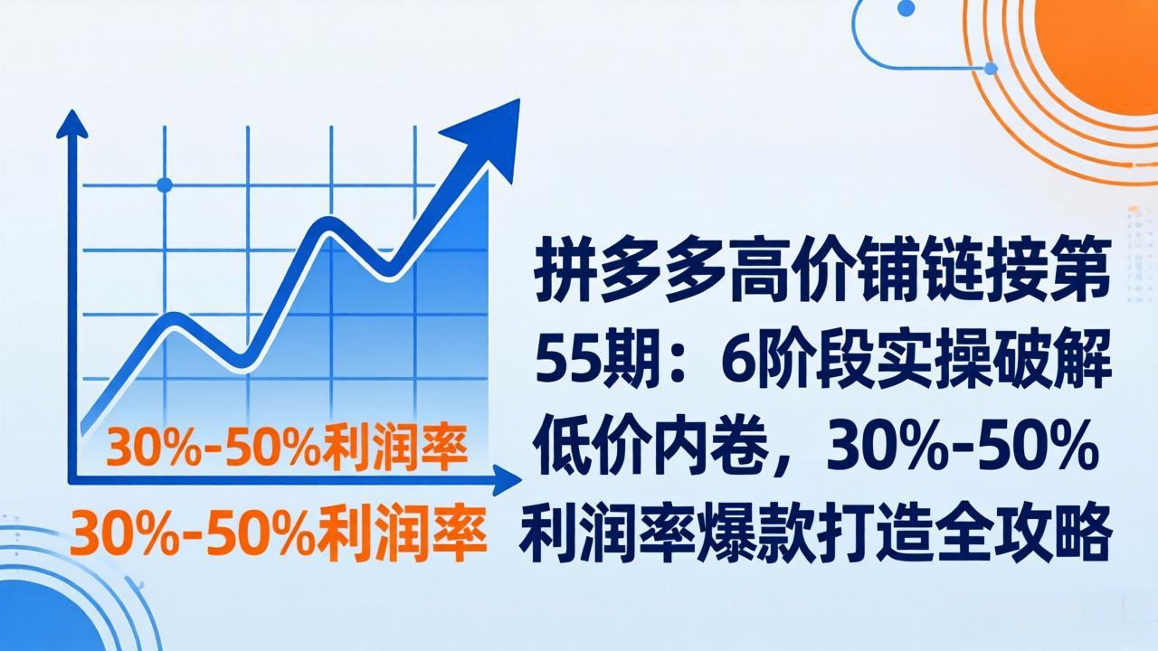 拼多多高价铺链接第55期：6阶段实操破解低价内卷，30%-50%利润率爆款打造全攻略-怪兽网创俱乐部