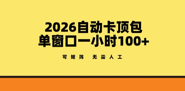 2026自动卡顶包玩法，单窗口一小时100+，可矩阵操作，无需人工【揭秘】-皓哥创业笔记