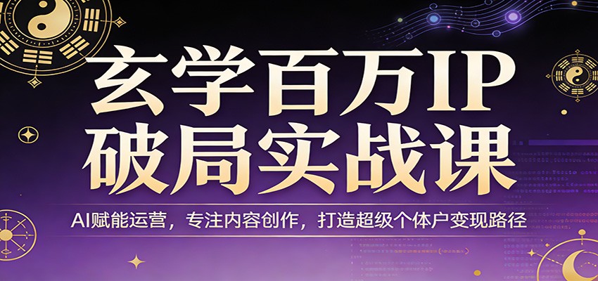 玄学百万IP破局实战课：AI赋能运营，专注内容创作，打造超级个体户变现路径-皓哥创业笔记