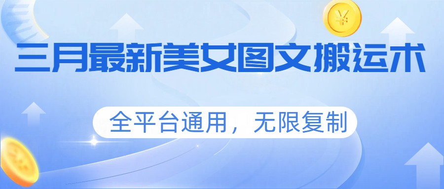 三月最新美女图文搬运术，全平台通用，无限复制-小白项目网