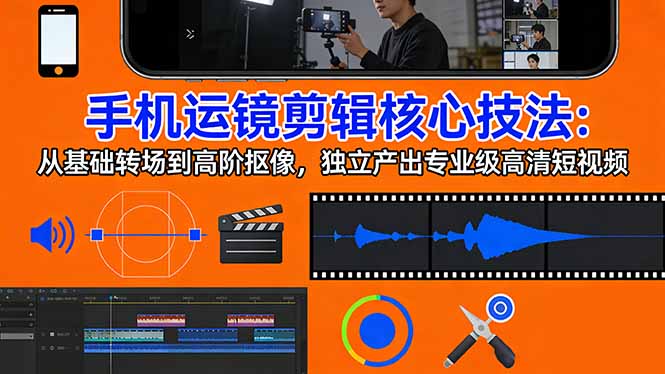 手机运镜 剪辑核心技法：从基础转场到高阶抠像，独立产出专业级高清短视频-怪兽网创俱乐部