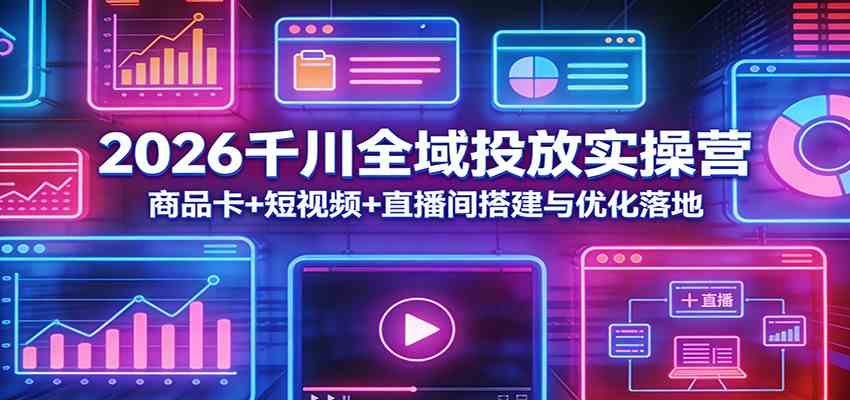 2026千川全域投放实操营：商品卡+短视频+直播间搭建与优化落地-副业资源网