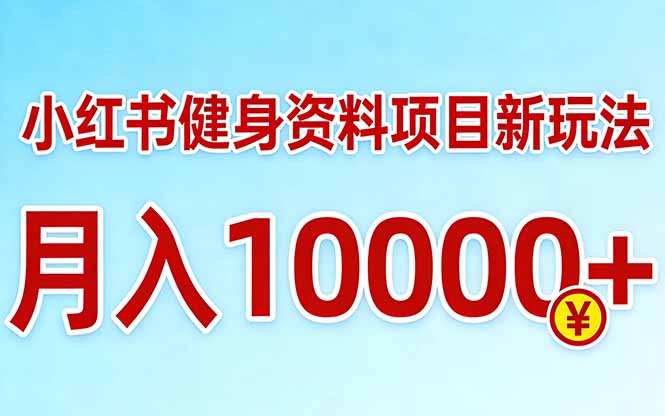 小红书健身资料项目最新玩法，月入10000＋，收益潜力可以无限放大-小白项目网