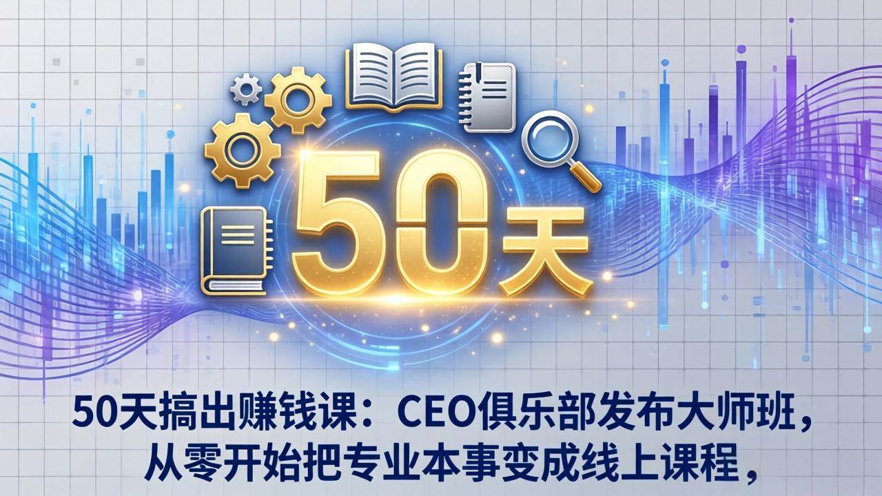 （17712期）50天搞出赚钱课：CEO俱乐部发布大师班，从零开始把专业本事变成线上课程-小白项目网