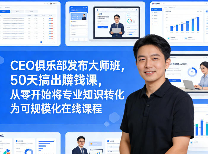 CEO俱乐部发布大师班，50天搞出賺钱课，从零开始将专业知识转化为可规模化在线课程-怪兽网创俱乐部