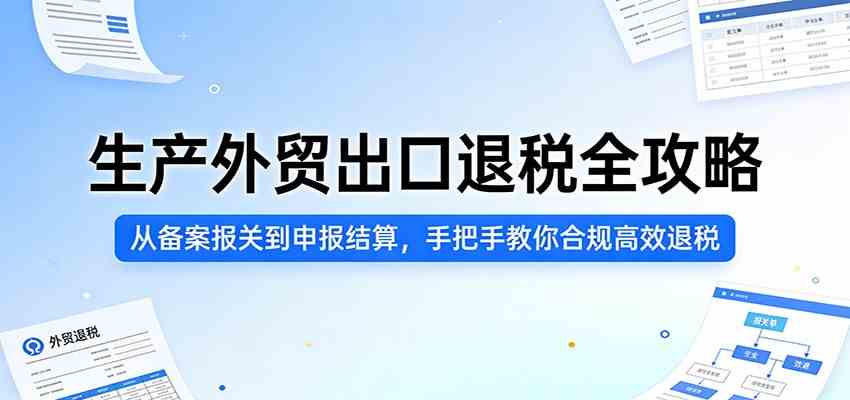 生产外贸出口退税全攻略：从备案报关到申报结算，手把手教你合规高效退税-小白项目网
