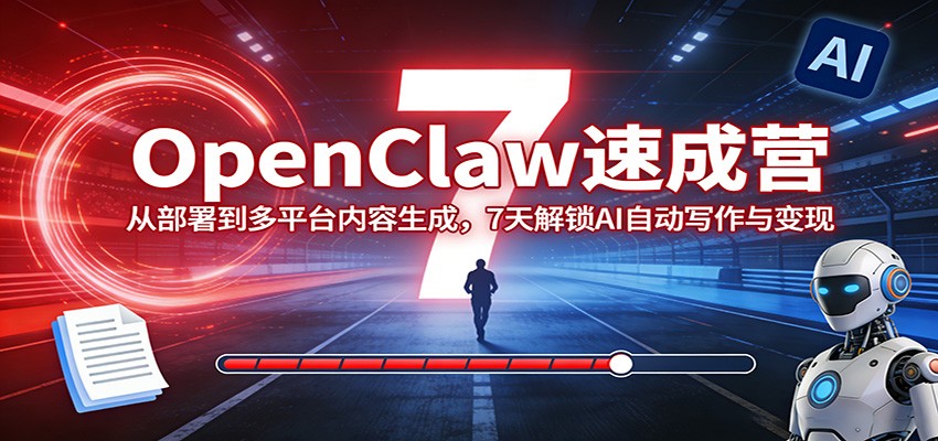 OpenClaw速成营：从部署到多平台内容生成，7天解锁AI自动写作与变现-怪兽网创俱乐部