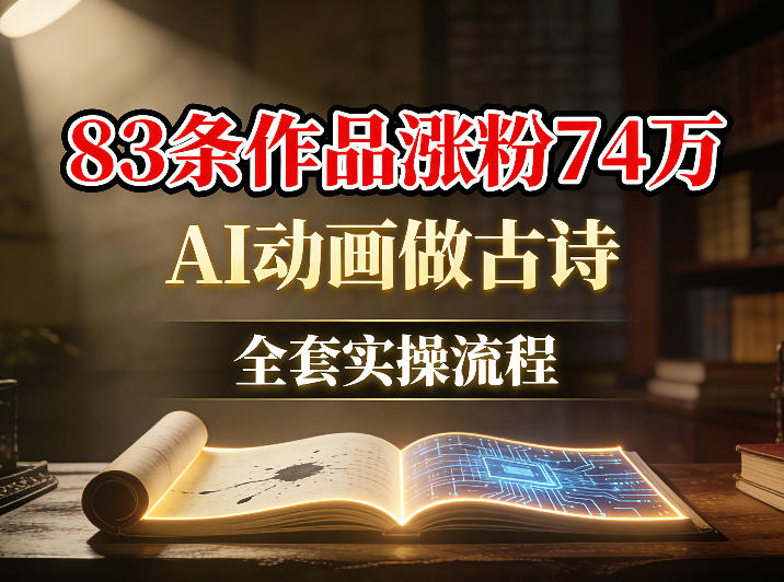 AI动画做古诗，83条作品涨粉74W，全套实操流程-小白项目网