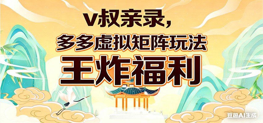 v叔亲录，多多虚拟矩阵玩法，王炸福利限时领取-怪兽网创俱乐部