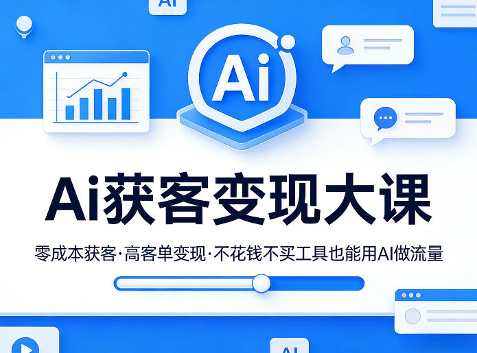 Ai获客变现大课,零成本获客,高客单变现,不花钱不买工具也能用AI做流量-副业资源网