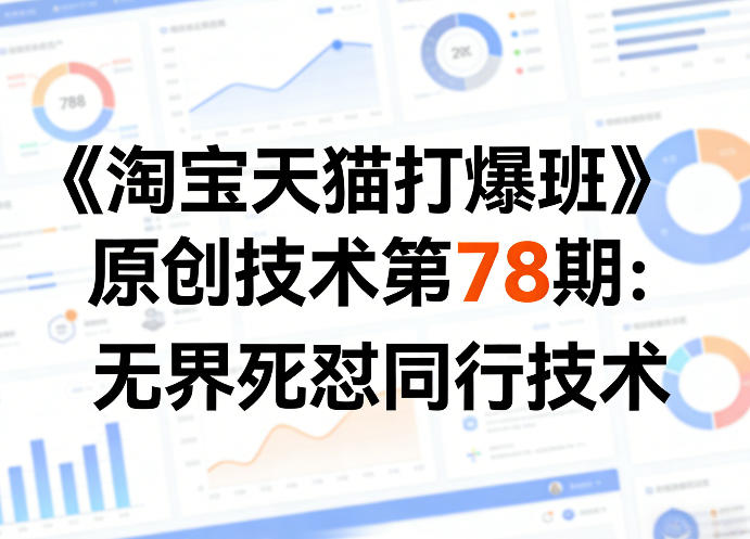 《淘宝天猫打爆班》原创技术第78期：无界死怼同行技术-怪兽网创俱乐部