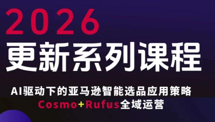 跨境亚马逊FBA系统课程，AI驱动下的亚马逊智能选品应用策略Cosmo+Rufus全域运营（更新26年3月）-小白项目网