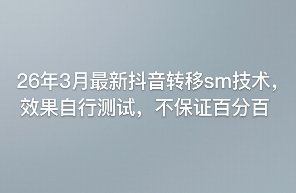 26年3月最新抖音转移sm技术，效果自行测试，不保证百分百-皓哥创业笔记