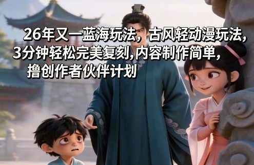 26年又一蓝海玩法,古风轻动漫玩法,3分钟轻松完美复刻,内容制作简单,撸创作者伙伴计划-皓哥创业笔记
