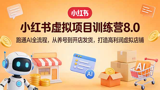 小红书虚拟项目训练营8.0：跑通AI全流程，从养号到开店发货，打造高利润虚拟店铺-小白项目网