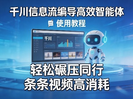 千川信息流编导高效智能体+使用教程，轻松碾压同行，实现条条视频高消耗-皓哥创业笔记