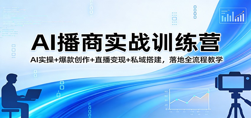 AI播商实战训练营：AI实操+爆款创作+直播变现+私域搭建，落地全流程教学-极栈网络