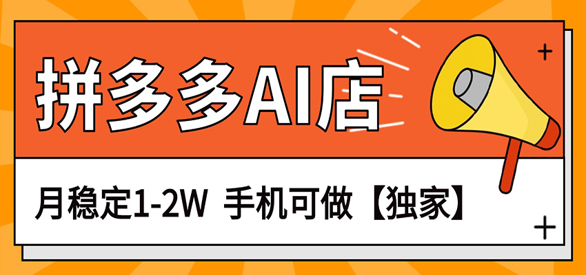 独家项目，拼多多虚拟AI店，月稳定1-2W，手机可做-怪兽网创俱乐部