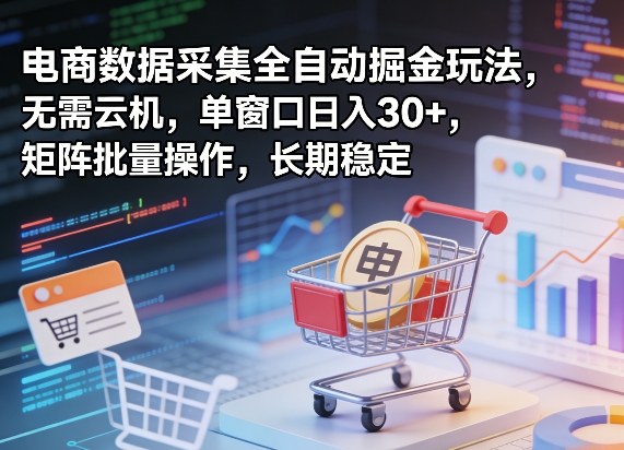 独家电商数据采集全自动掘金玩法，无需云机，单窗口日入30+，矩阵批量操作，长期稳定【揭秘】-怪兽网创俱乐部