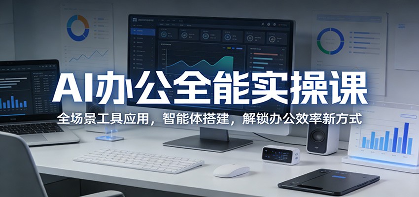 AI办公全能实操课：全场景工具应用，智能体搭建，解锁办公效率新方式-优优云网创