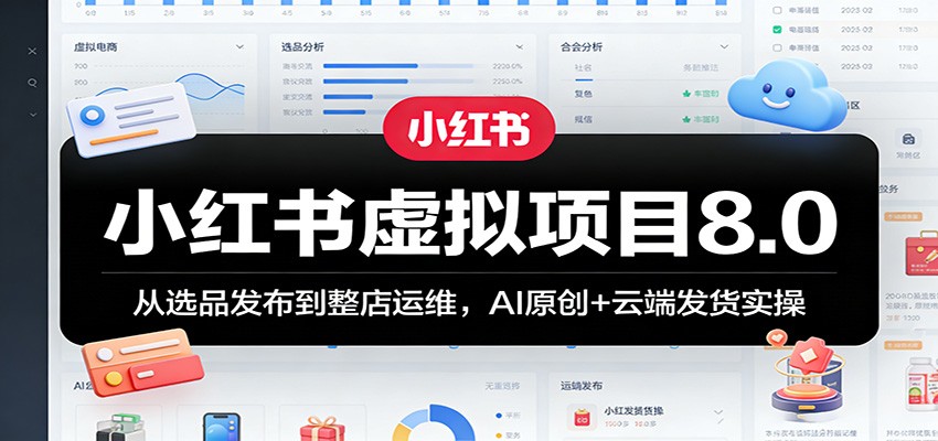 小红书虚拟项目8.0：从选品发布到整店运维，AI原创+云端发货实操-极栈网络