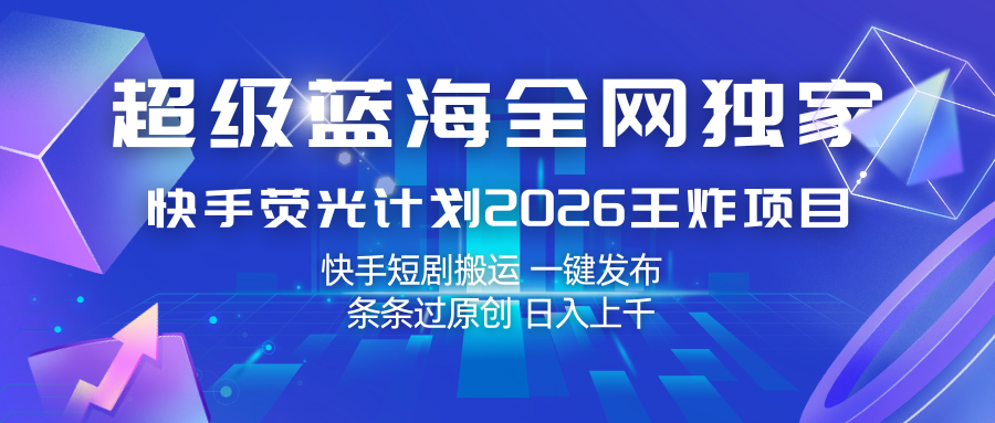 快手荧光计划2026王炸项目， 日入上千，快手短剧搬运，一键发布，条条过原创-小白项目网