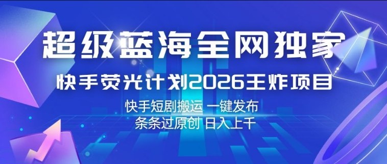 超级蓝海全网独家，快手荧光计划2026王炸项目，日入1k+，快手短剧搬运，一键发布，条条过原创【揭秘】-皓哥创业笔记